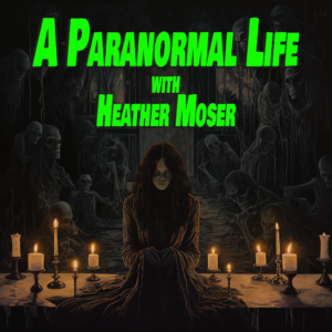EPISODE 19 – A PARANORMAL LIFE WITH HEATHER MOSER